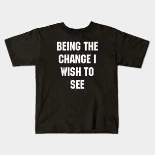 BEING THE CHANGE I WISH TO SEE - Response to "Be the change you wish to see." Kids T-Shirt